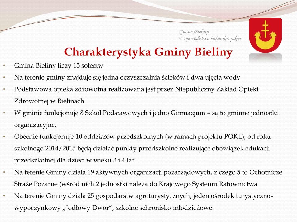 Obecnie funkcjonuje 10 oddziałów przedszkolnych (w ramach projektu POKL), od roku szkolnego 2014/2015 będą działać punkty przedszkolne realizujące obowiązek edukacji przedszkolnej dla dzieci w wieku