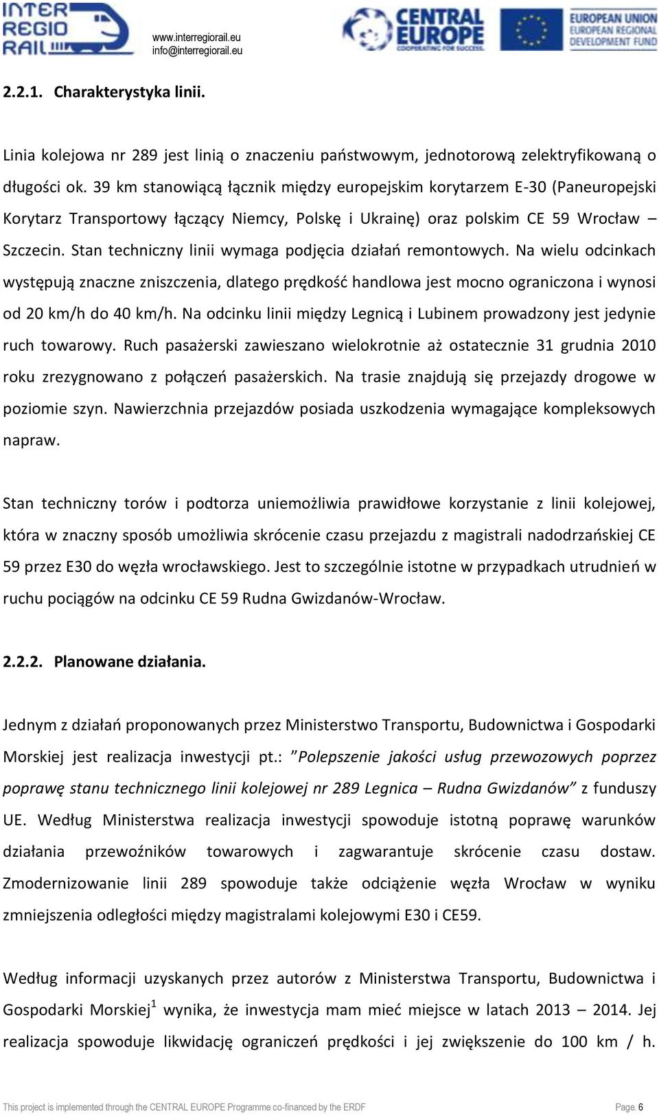 Stan techniczny linii wymaga podjęcia działao remontowych. Na wielu odcinkach występują znaczne zniszczenia, dlatego prędkośd handlowa jest mocno ograniczona i wynosi od 20 km/h do 40 km/h.
