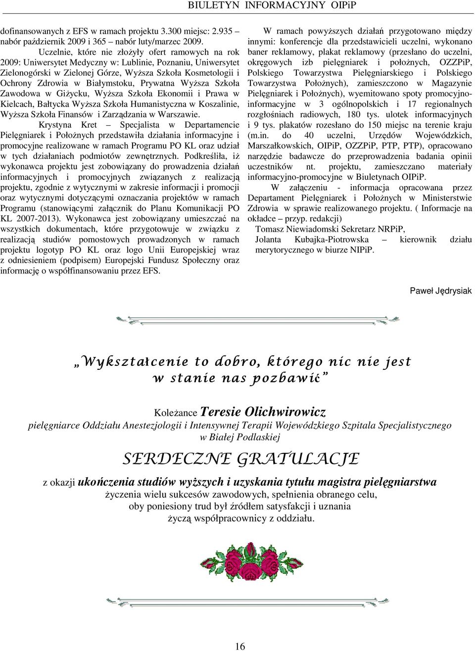 Białymstoku, Prywatna WyŜsza Szkoła Zawodowa w GiŜycku, WyŜsza Szkoła Ekonomii i Prawa w Kielcach, Bałtycka WyŜsza Szkoła Humanistyczna w Koszalinie, WyŜsza Szkoła Finansów i Zarządzania w Warszawie.