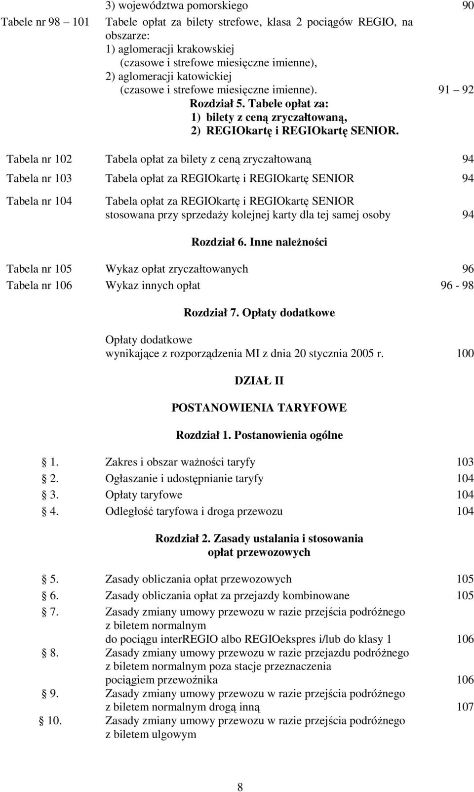 Tabela nr 102 Tabela opłat za bilety z ceną zryczałtowaną 94 Tabela nr 103 Tabela opłat za REGIOkartę i REGIOkartę SENIOR 94 Tabela nr 104 Tabela opłat za REGIOkartę i REGIOkartę SENIOR stosowana