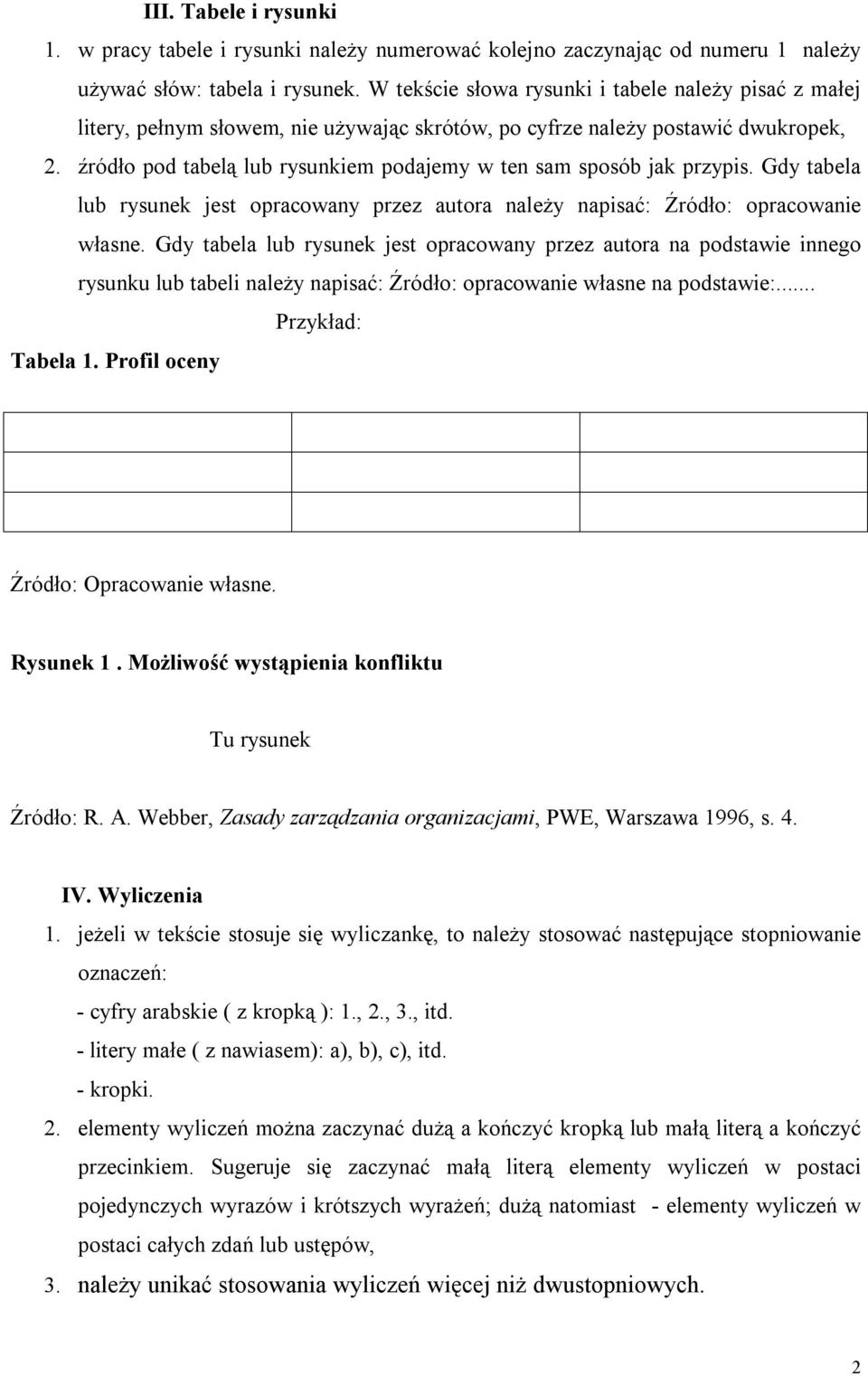 źródło pod tabelą lub rysunkiem podajemy w ten sam sposób jak przypis. Gdy tabela lub rysunek jest opracowany przez autora należy napisać: Źródło: opracowanie własne.