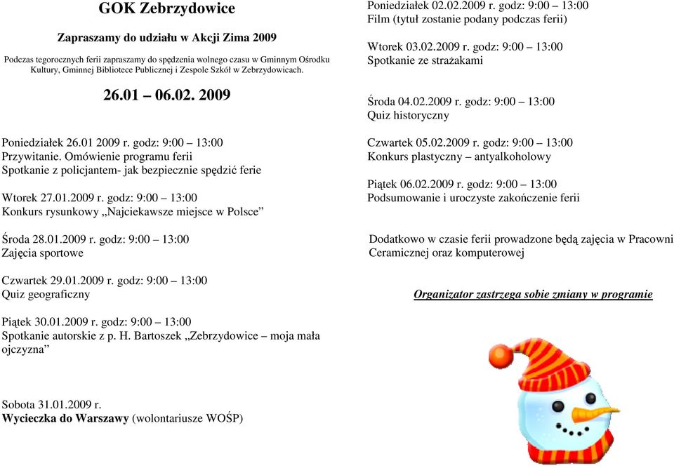 02.2009 r. godz: 9:00 13:00 Spotkanie ze straŝakami Środa 04.02.2009 r. godz: 9:00 13:00 Quiz historyczny Czwartek 05.02.2009 r. godz: 9:00 13:00 Konkurs plastyczny antyalkoholowy Piątek 06.02.2009 r. godz: 9:00 13:00 Podsumowanie i uroczyste zakończenie ferii Dodatkowo w czasie ferii prowadzone będą zajęcia w Pracowni Ceramicznej oraz komputerowej Piątek 30.