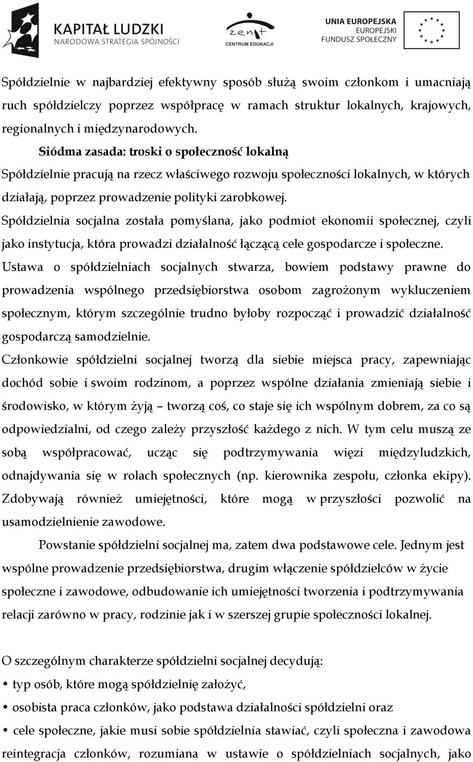 Spółdzielnia socjalna została pomyślana, jako podmiot ekonomii społecznej, czyli jako instytucja, która prowadzi działalność łączącą cele gospodarcze i społeczne.