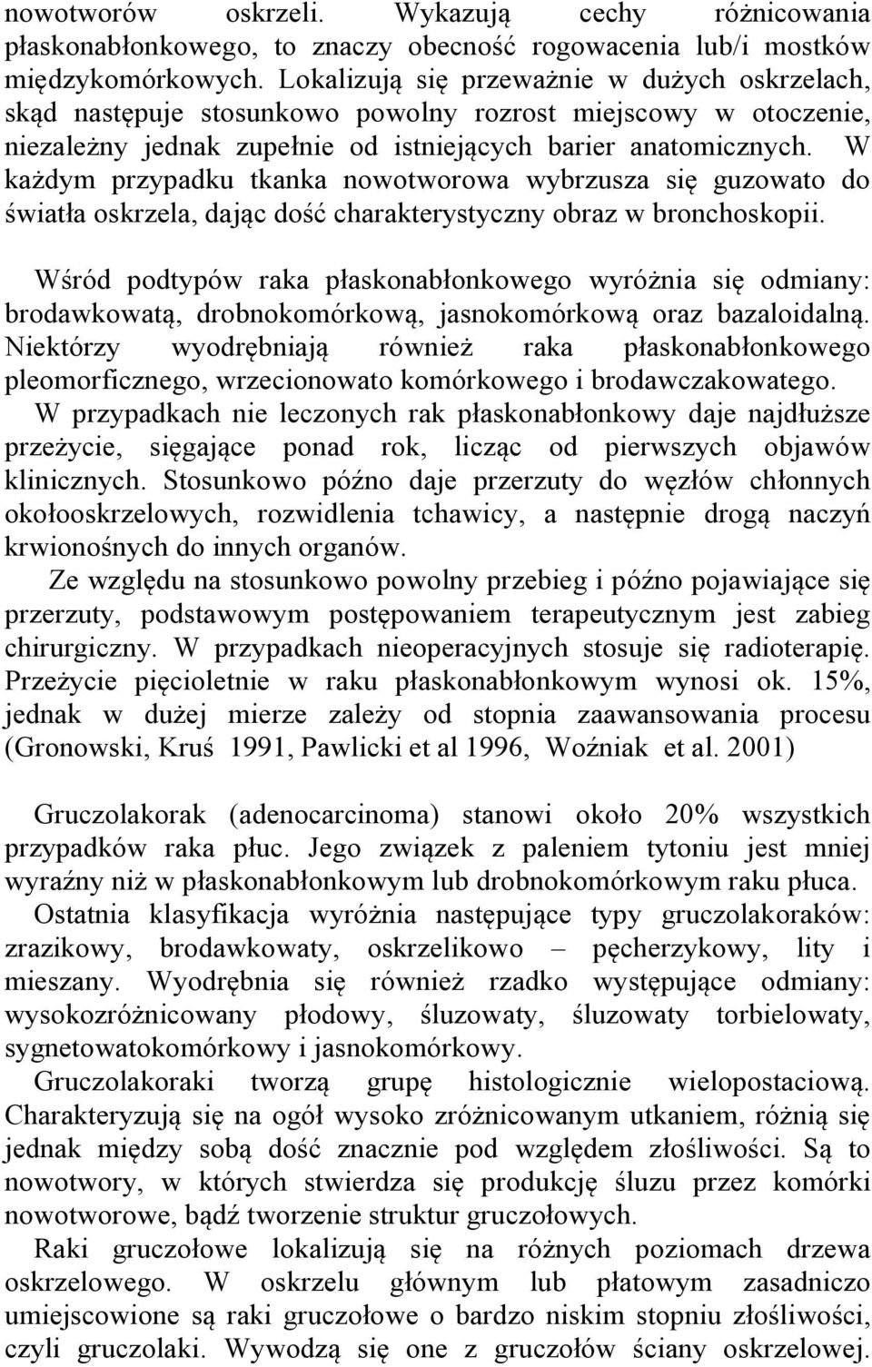 W każdym przypadku tkanka nowotworowa wybrzusza się guzowato do światła oskrzela, dając dość charakterystyczny obraz w bronchoskopii.