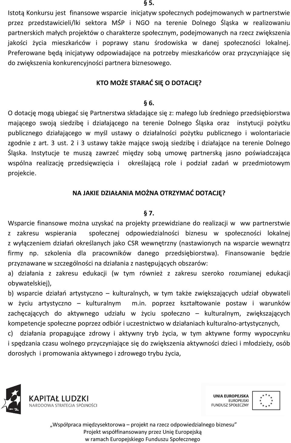 Preferowane będą inicjatywy odpowiadające na potrzeby mieszkańców oraz przyczyniające się do zwiększenia konkurencyjności partnera biznesowego. KTO MOŻE STARAĆ SIĘ O DOTACJĘ? 6.