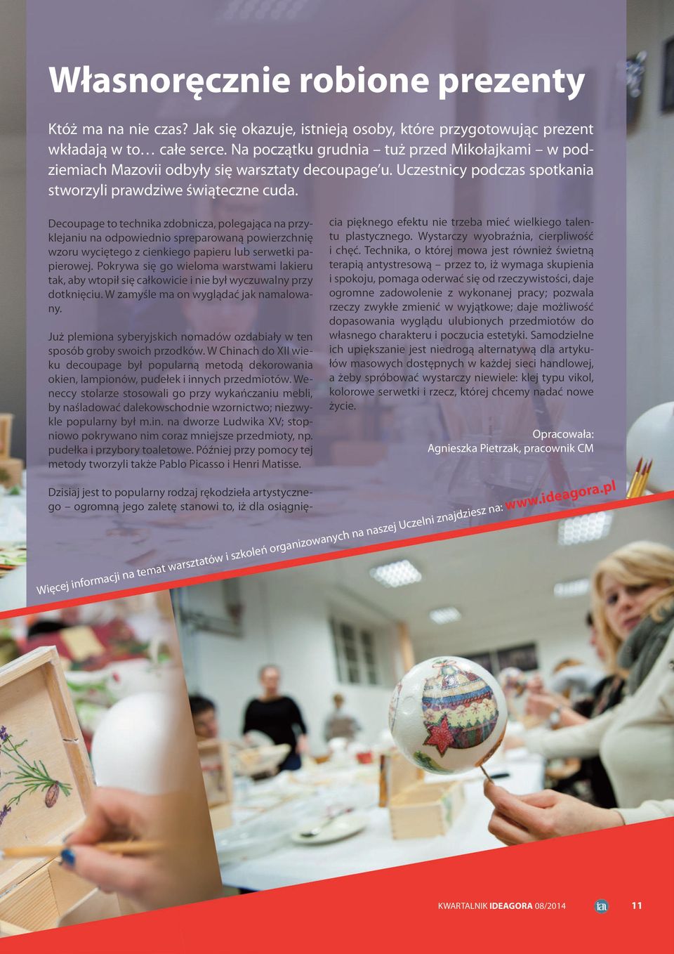 Decoupage to technika zdobnicza, polegająca na przyklejaniu na odpowiednio spreparowaną powierzchnię wzoru wyciętego z cienkiego papieru lub serwetki papierowej.