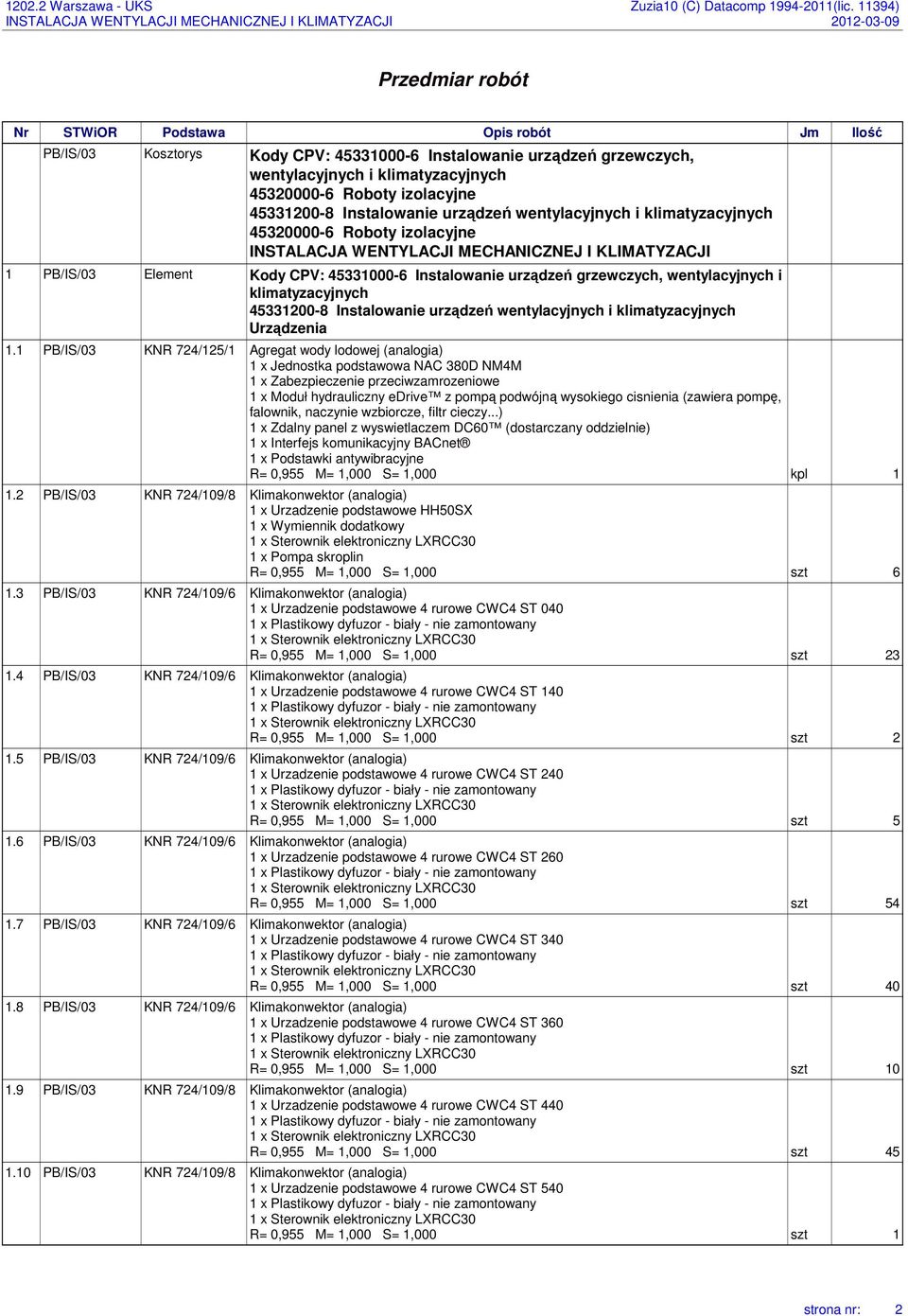 1 PB/IS/03 KNR 724/125/1 Agregat wody lodowej (analogia) 1 x Jednostka podstawowa NAC 380D NM4M 1 x Zabezpieczenie przeciwzamrozeniowe 1 x Moduł hydrauliczny edrive z pompą podwójną wysokiego