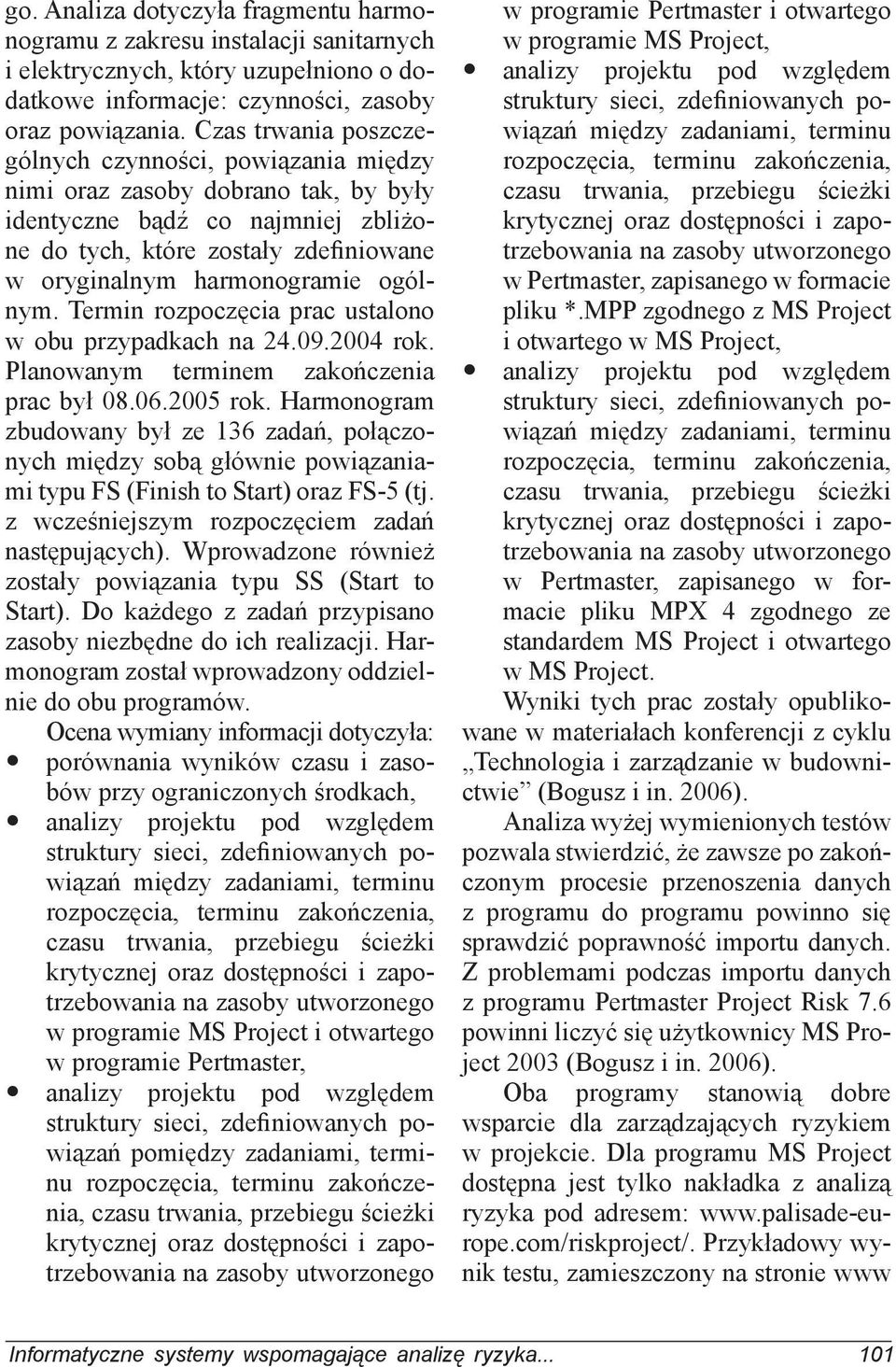 ogólnym. Termin rozpoczęcia prac ustalono w obu przypadkach na 24.09.2004 rok. Planowanym terminem zakończenia prac był 08.06.2005 rok.