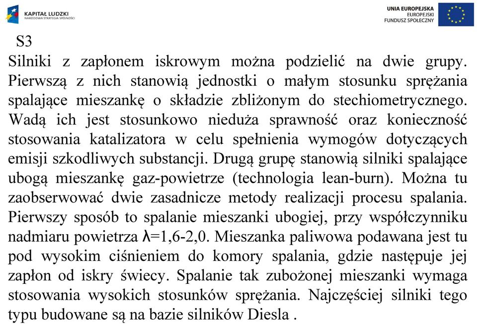 Drugą grupę stanowią silniki spalające ubogą mieszankę gaz-powietrze (technologia lean-burn). Można tu zaobserwować dwie zasadnicze metody realizacji procesu spalania.