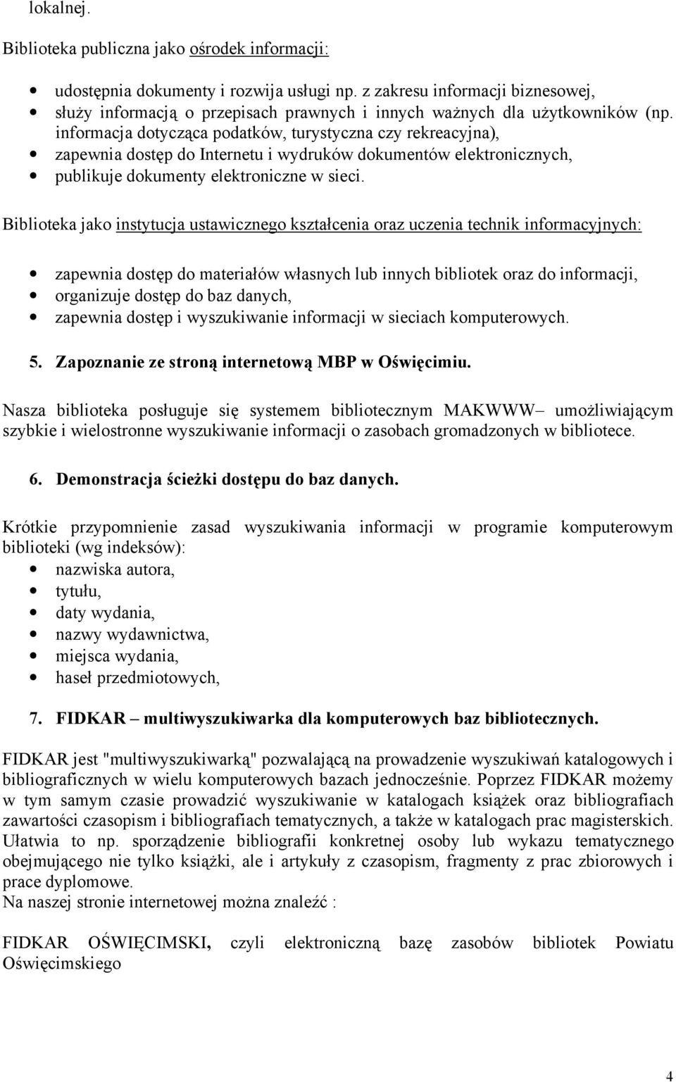 informacja dotycząca podatków, turystyczna czy rekreacyjna), zapewnia dostęp do Internetu i wydruków dokumentów elektronicznych, publikuje dokumenty elektroniczne w sieci.