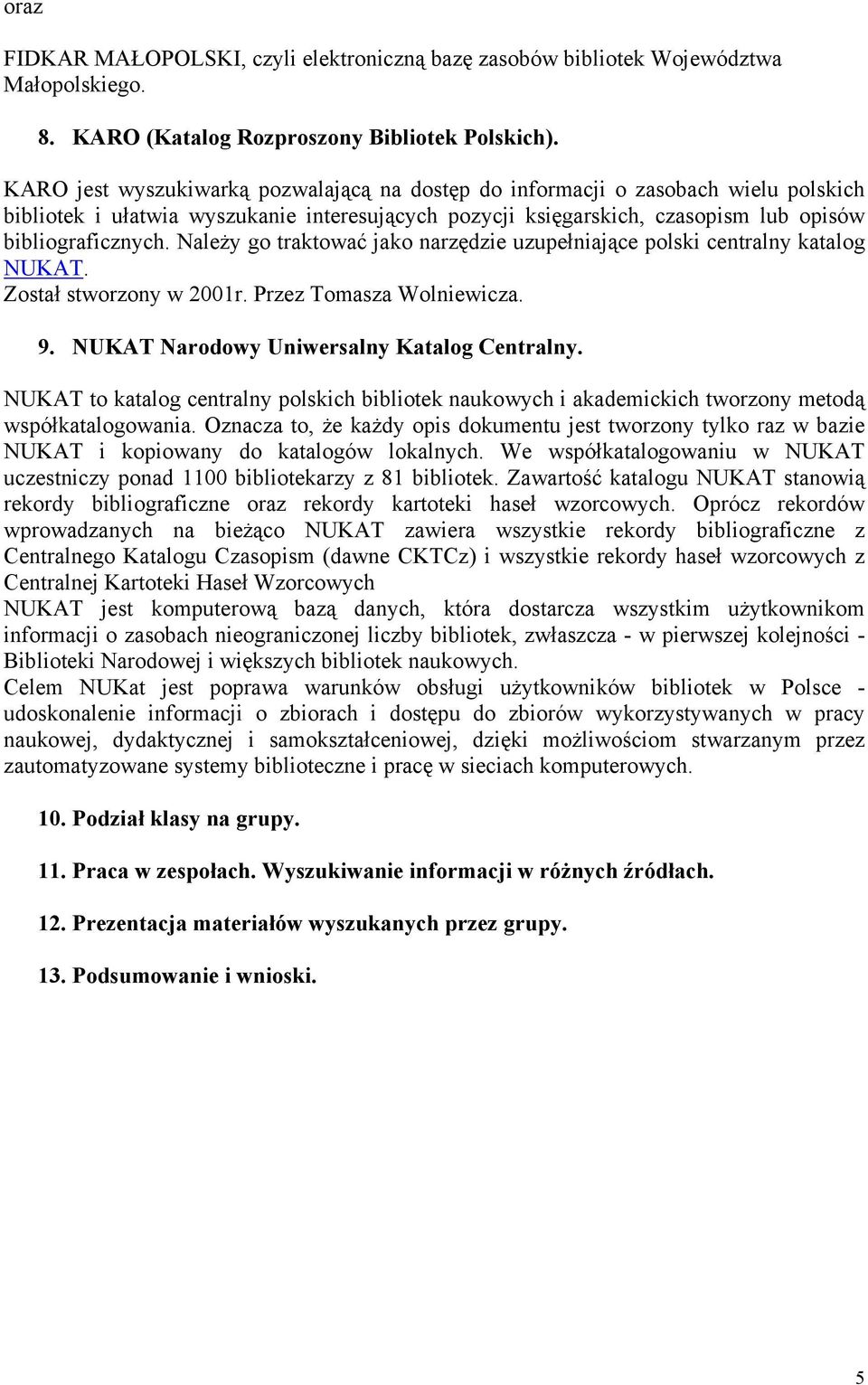 NaleŜy go traktować jako narzędzie uzupełniające polski centralny katalog NUKAT. Został stworzony w 2001r. Przez Tomasza Wolniewicza. 9. NUKAT Narodowy Uniwersalny Katalog Centralny.