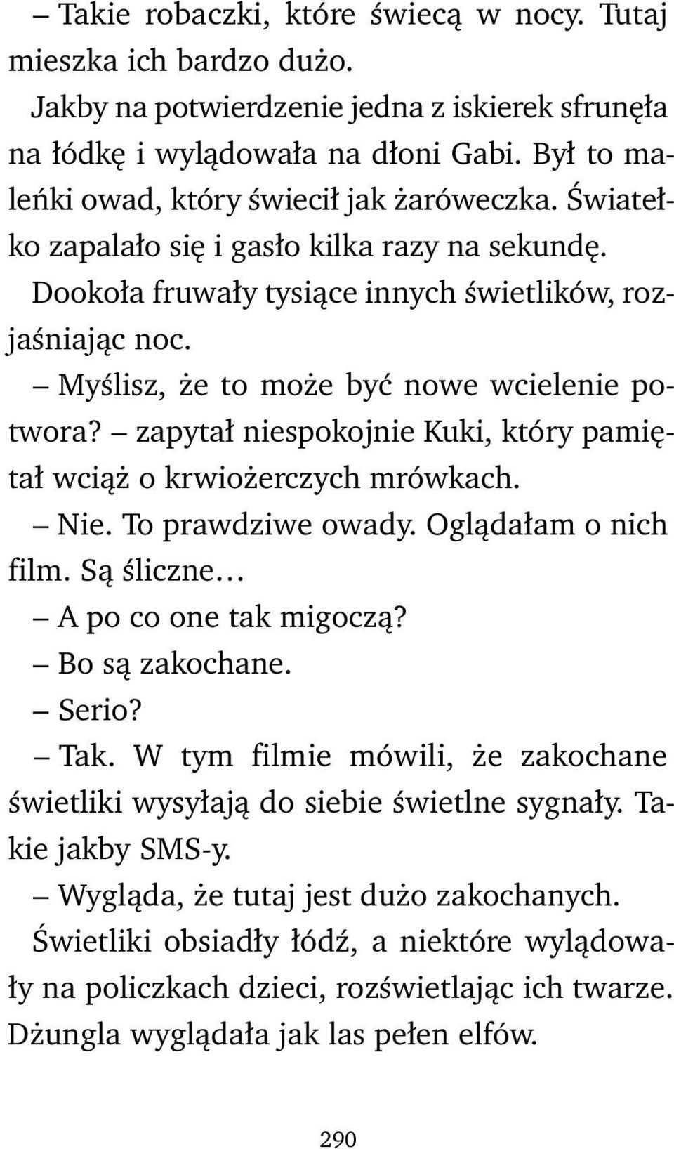 Myślisz, że to może być nowe wcielenie potwora? zapytał niespokojnie Kuki, który pamiętał wciąż o krwiożerczych mrówkach. Nie. To prawdziwe owady. Oglądałam o nich film.