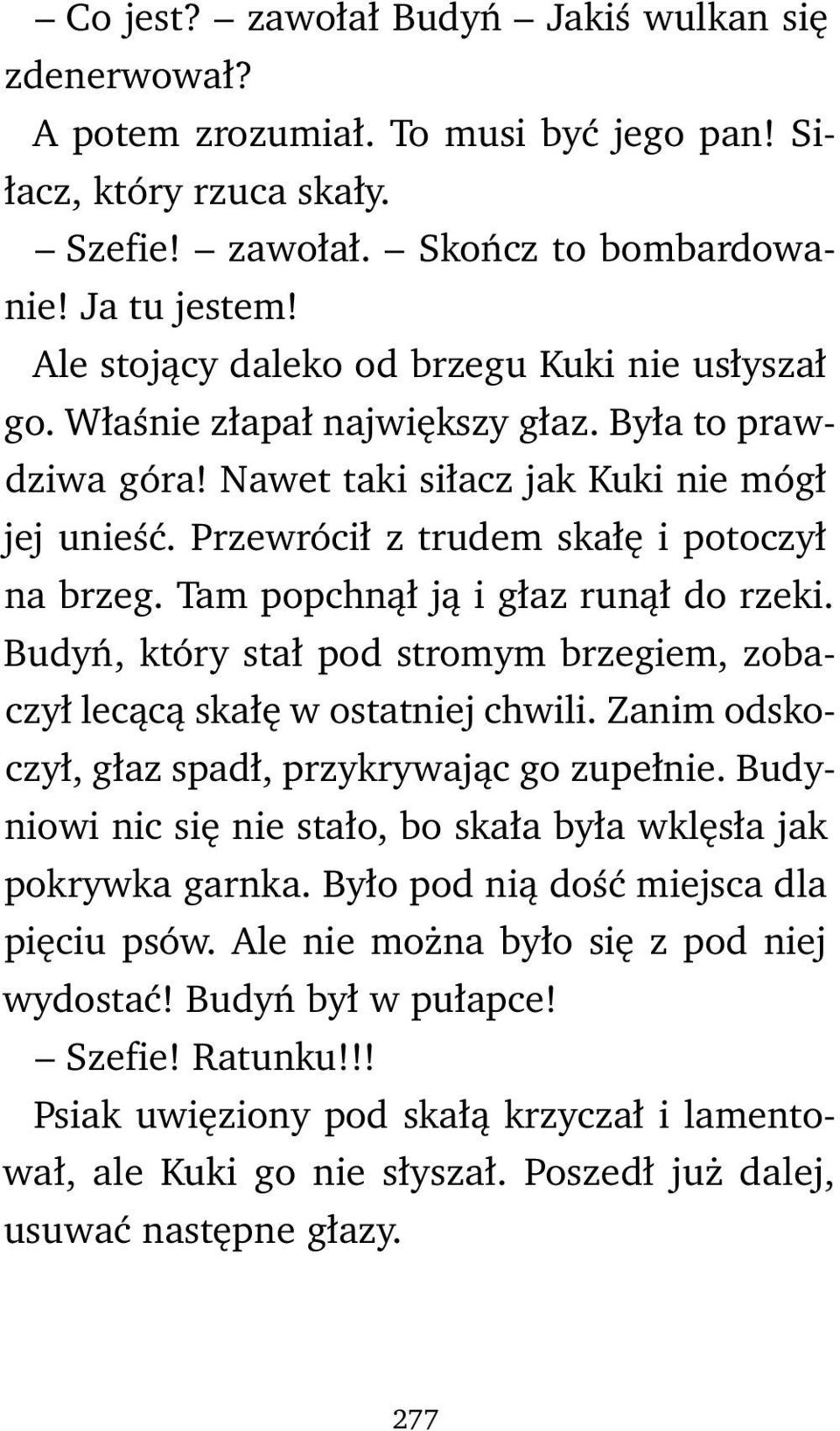 Przewrócił z trudem skałę i potoczył na brzeg. Tam popchnął ją i głaz runął do rzeki. Budyń, który stał pod stromym brzegiem, zobaczył lecącą skałę w ostatniej chwili.