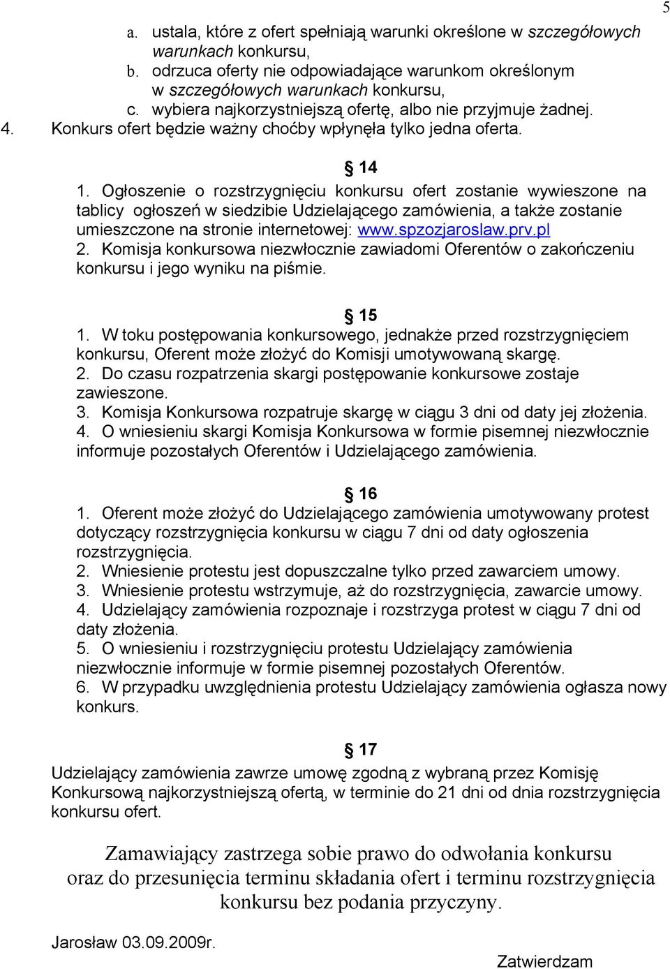 Ogłoszenie o rozstrzygnięciu konkursu ofert zostanie wywieszone na tablicy ogłoszeń w siedzibie Udzielającego zamówienia, a także zostanie umieszczone na stronie internetowej: www.spzozjaroslaw.prv.