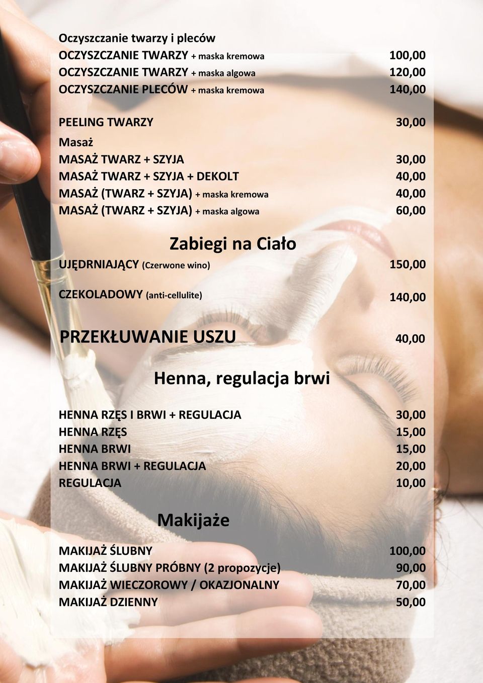 UJĘDRNIAJĄCY (Czerwone wino) 150,00 CZEKOLADOWY (anti-cellulite) 140,00 PRZEKŁUWANIE USZU 40,00 Henna, regulacja brwi HENNA RZĘS I BRWI + REGULACJA 30,00 HENNA RZĘS 15,00 HENNA