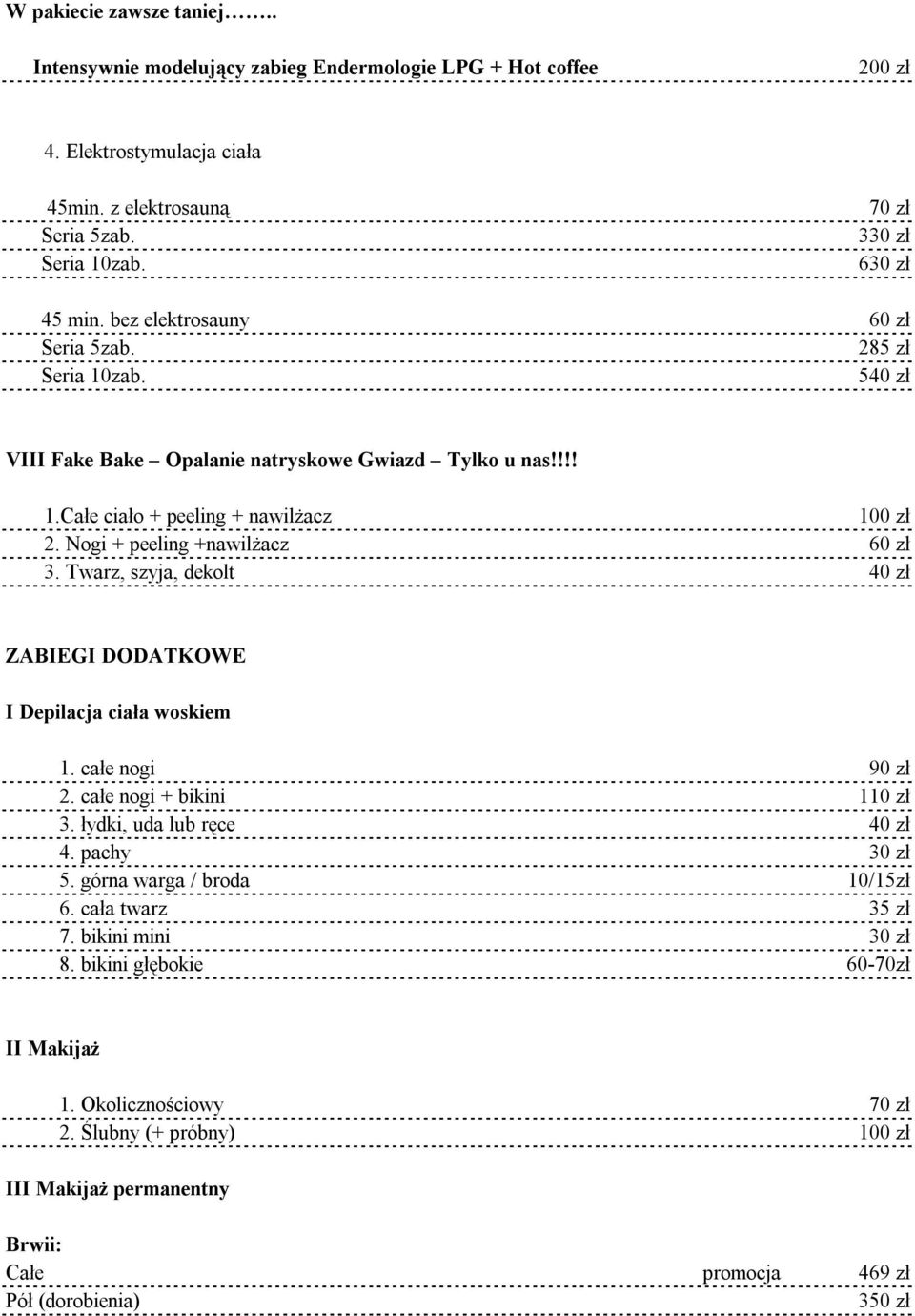 Twarz, szyja, dekolt 40 zł ZABIEGI DODATKOWE I Depilacja ciała woskiem 1. całe nogi 90 zł 2. całe nogi + bikini 110 zł 3. łydki, uda lub ręce 40 zł 4. pachy 30 zł 5. górna warga / broda 10/15zł 6.