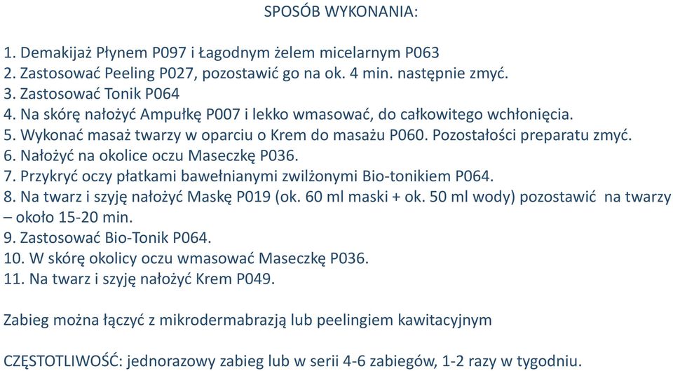 Nałożyć na okolice oczu Maseczkę P036. 7. Przykryć oczy płatkami bawełnianymi zwilżonymi Bio-tonikiem P064. 8. Na twarz i szyję nałożyć Maskę P019 (ok. 60 ml maski + ok.