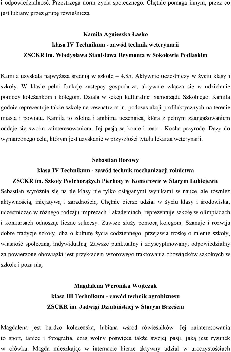 Aktywnie uczestniczy w życiu klasy i szkoły. W klasie pełni funkcję zastępcy gospodarza, aktywnie włącza się w udzielanie pomocy koleżankom i kolegom. Działa w sekcji kulturalnej Samorządu Szkolnego.