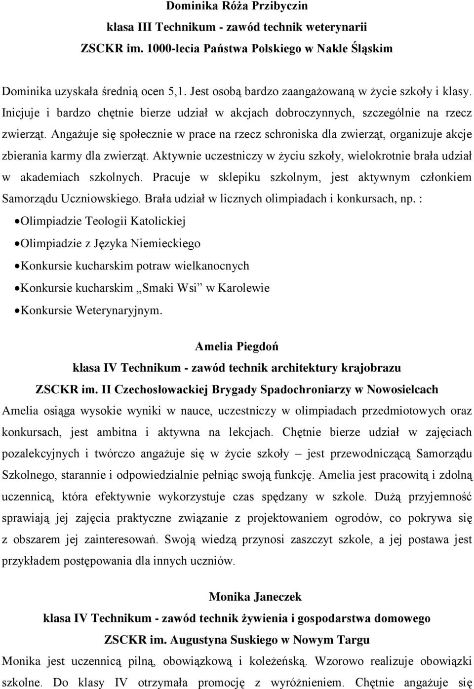 Angażuje się społecznie w prace na rzecz schroniska dla zwierząt, organizuje akcje zbierania karmy dla zwierząt. Aktywnie uczestniczy w życiu szkoły, wielokrotnie brała udział w akademiach szkolnych.