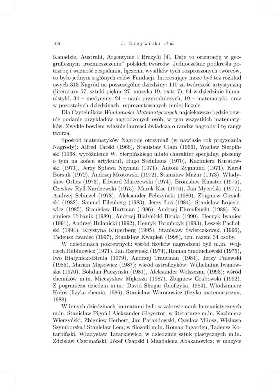 Interesujący może być też rozkład owych 313 Nagród na poszczególne dziedziny: 110 za twórczość artystyczną (literatura 57, sztuki piękne 27, muzyka 19, teatr 7), 64 w dziedzinie humanistyki, 34