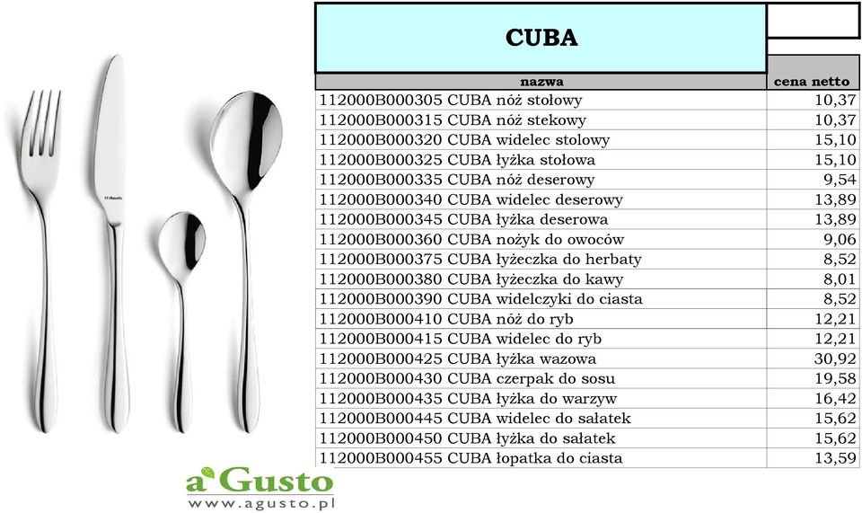 łyżeczka do kawy 8,01 112000B000390 CUBA widelczyki do ciasta 8,52 112000B000410 CUBA nóż do ryb 12,21 112000B000415 CUBA widelec do ryb 12,21 112000B000425 CUBA łyżka wazowa 30,92