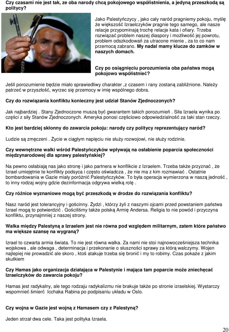 Trzeba rozwiązać problem naszej diaspory i moŝliwość jej powrotu, problem odszkodowań za utracone mienie, za to co nam przemocą zabrano. My nadal mamy klucze do zamków w naszych domach.
