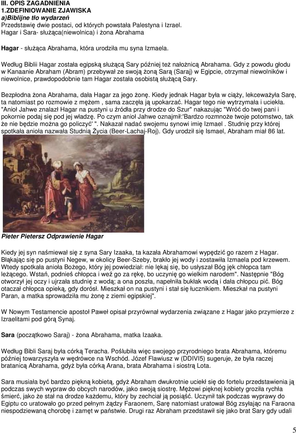 Gdy z powodu głodu w Kanaanie Abraham (Abram) przebywał ze swoją Ŝoną Sarą (Saraj) w Egipcie, otrzymał niewolników i niewolnice, prawdopodobnie tam Hagar została osobistą słuŝącą Sary.