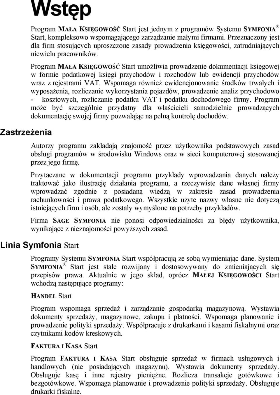 Program MAŁA KSIĘGOWOŚĆ Start umożliwia prowadzenie dokumentacji księgowej w formie podatkowej księgi przychodów i rozchodów lub ewidencji przychodów wraz z rejestrami VAT.