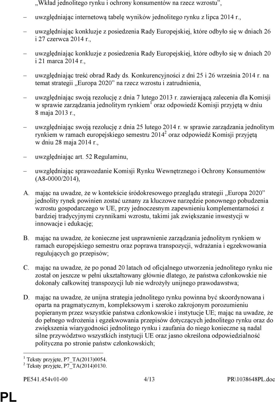 , uwzględniając konkluzje z posiedzenia Rady Europejskiej, które odbyło się w dniach 20 i 21 marca 2014 r., uwzględniając treść obrad Rady ds. Konkurencyjności z dni 25 i 26 września 2014 r.