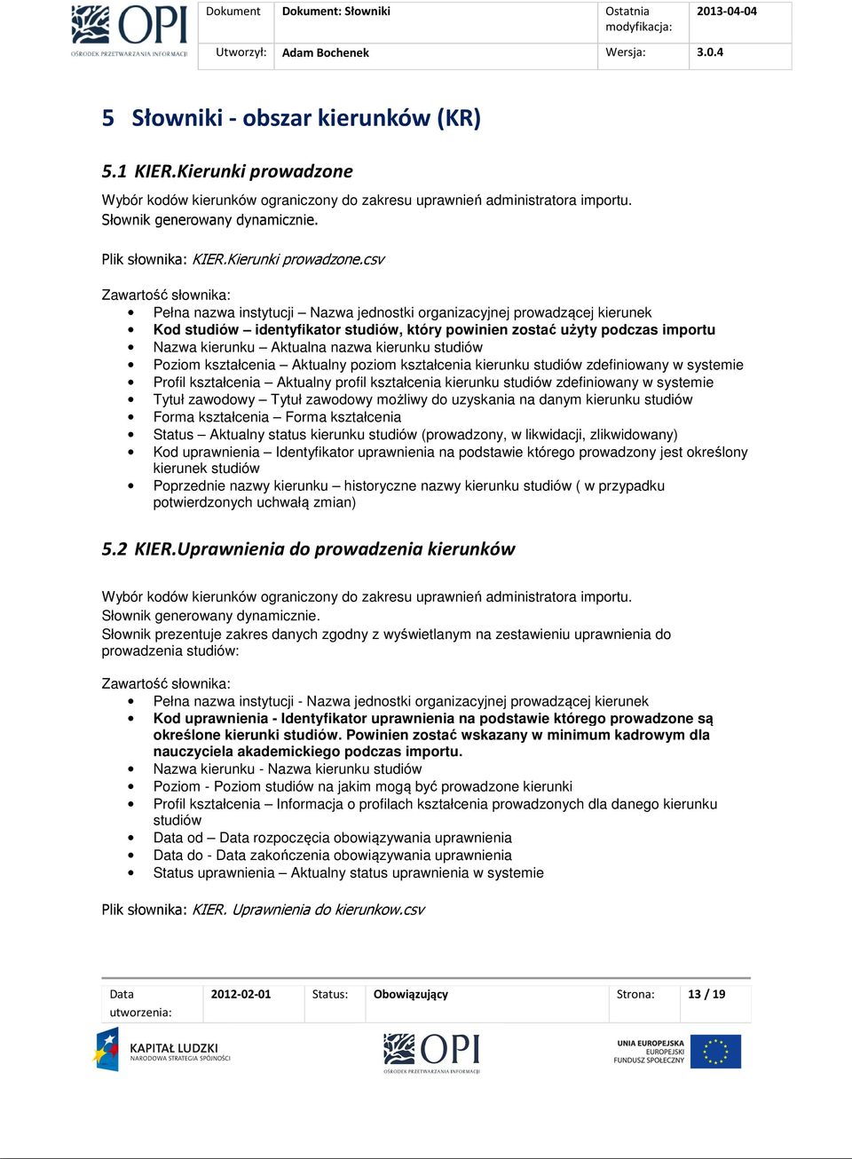 csv Zawartość słownika: Pełna nazwa instytucji Nazwa jednostki organizacyjnej prowadzącej kierunek studiów identyfikator studiów, który powinien zostać użyty podczas importu Nazwa kierunku Aktualna