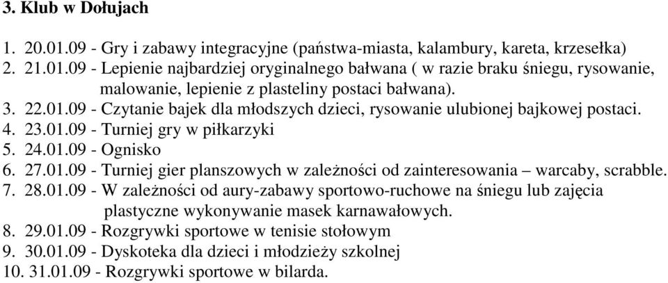 7. 28.01.09 - W zaleŝności od aury-zabawy sportowo-ruchowe na śniegu lub zajęcia plastyczne wykonywanie masek karnawałowych. 8. 29.01.09 - Rozgrywki sportowe w tenisie stołowym 9. 30.01.09 - Dyskoteka dla dzieci i młodzieŝy szkolnej 10.