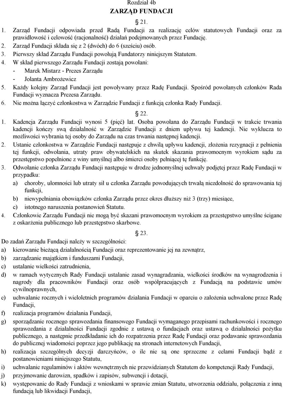 Zarząd Fundacji składa się z 2 (dwóch) do 6 (sześciu) osób. 3. Pierwszy skład Zarządu Fundacji powołują Fundatorzy niniejszym Statutem. 4.