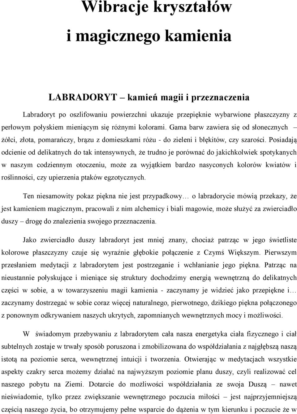Posiadają odcienie od delikatnych do tak intensywnych, że trudno je porównać do jakichkolwiek spotykanych w naszym codziennym otoczeniu, może za wyjątkiem bardzo nasyconych kolorów kwiatów i