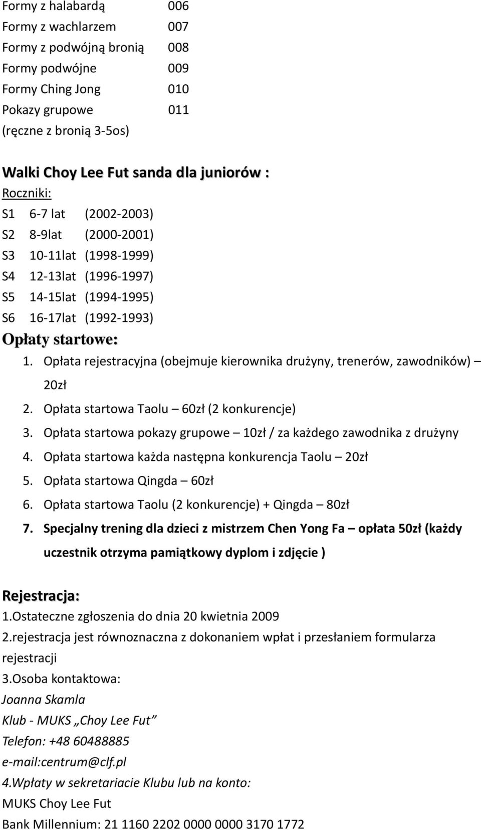 Opłata rejestracyjna (obejmuje kierownika drużyny, trenerów, zawodników) 20zł 2. Opłata startowa Taolu 60zł (2 konkurencje) 3. Opłata startowa pokazy grupowe 10zł / za każdego zawodnika z drużyny 4.