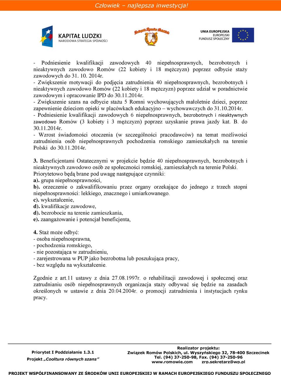 do 30.11.2014r. - Zwiększenie szans na odbycie stażu 5 Romni wychowujących małoletnie dzieci, poprzez zapewnienie dzieciom opieki w placówkach edukacyjno wychowawczych do 31.10.2014r. - Podniesienie kwalifikacji zawodowych 6 niepełnosprawnych, bezrobotnych i nieaktywnych zawodowo Romów (3 kobiety i 3 mężczyzn) poprzez uzyskanie prawa jazdy kat.