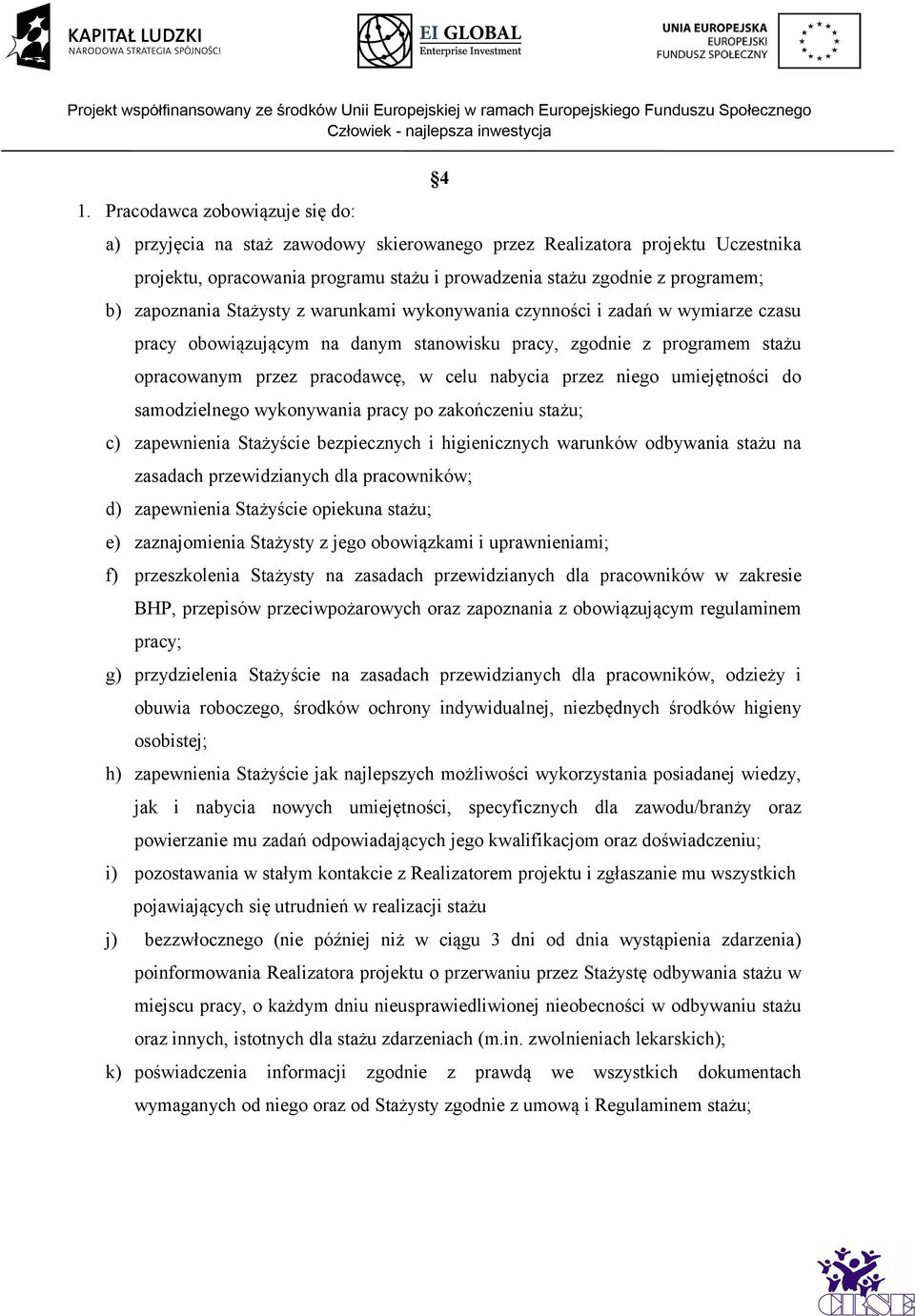 przez niego umiejętności do samodzielnego wykonywania pracy po zakończeniu stażu; c) zapewnienia Stażyście bezpiecznych i higienicznych warunków odbywania stażu na zasadach przewidzianych dla