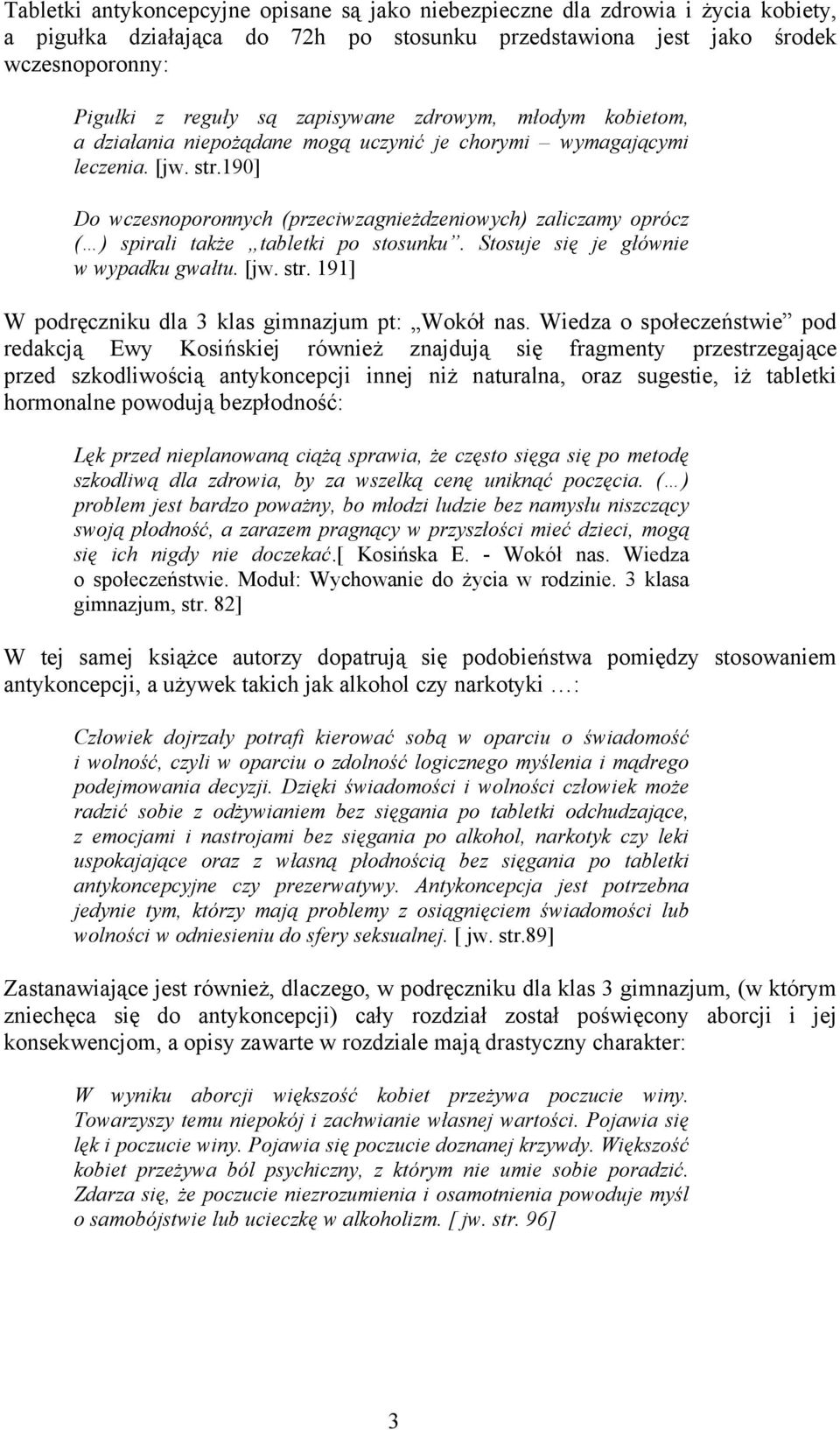 190] Do wczesnoporonnych (przeciwzagnieżdzeniowych) zaliczamy oprócz ( ) spirali także tabletki po stosunku. Stosuje się je głównie w wypadku gwałtu. [jw. str.