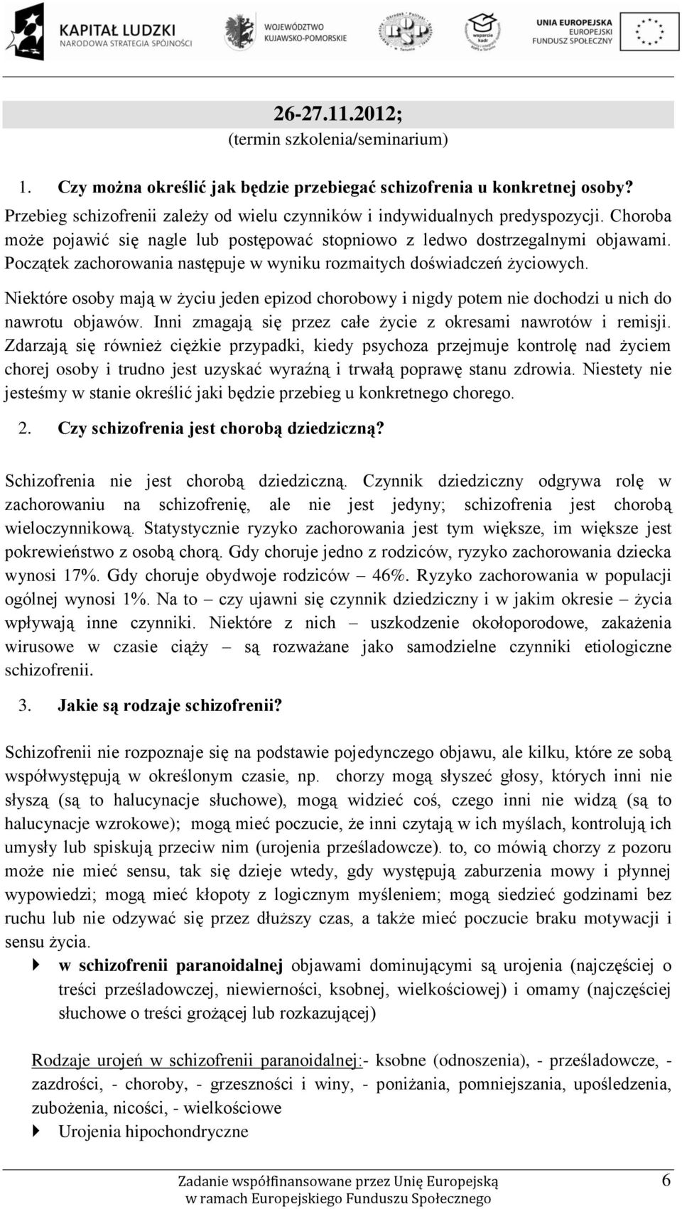 Początek zachorowania następuje w wyniku rozmaitych doświadczeń życiowych. Niektóre osoby mają w życiu jeden epizod chorobowy i nigdy potem nie dochodzi u nich do nawrotu objawów.