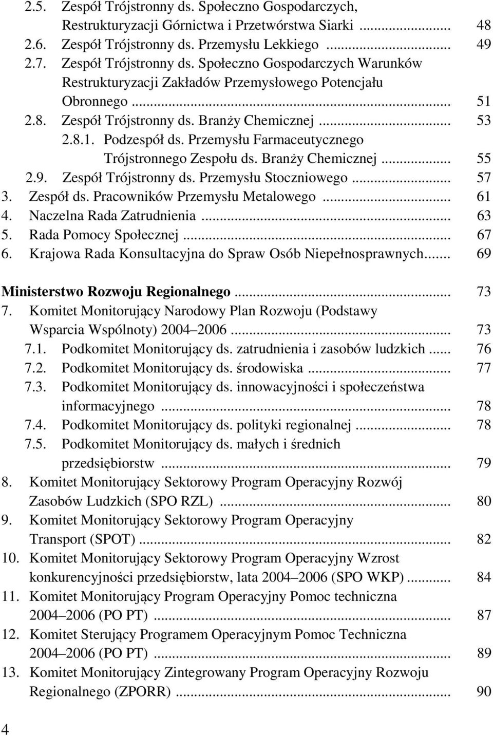 .. 57 3. Zespół ds. Pracowników Przemysłu Metalowego... 61 4. Naczelna Rada Zatrudnienia... 63 5. Rada Pomocy Społecznej... 67 6. Krajowa Rada Konsultacyjna do Spraw Osób Niepełnosprawnych.