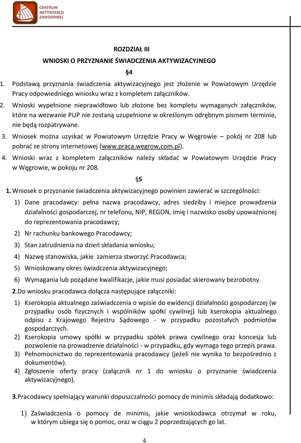 Wnioski wypełnione nieprawidłowo lub złożone bez kompletu wymaganych załączników, które na wezwanie PUP nie zostaną uzupełnione w określonym odrębnym pismem terminie, nie będą rozpatrywane. 3.