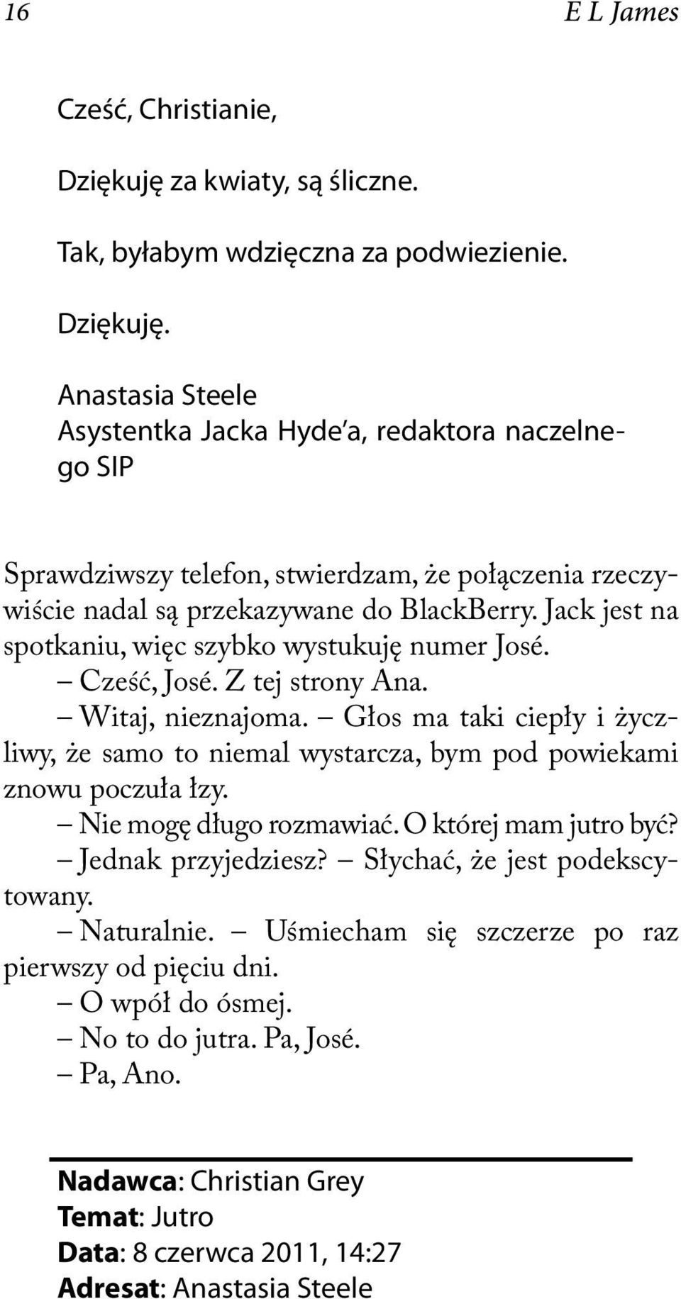 Anastasia Steele Asystentka Jacka Hyde a, redaktora naczelnego SIP Sprawdziwszy telefon, stwierdzam, że połączenia rzeczywiście nadal są przekazywane do BlackBerry.