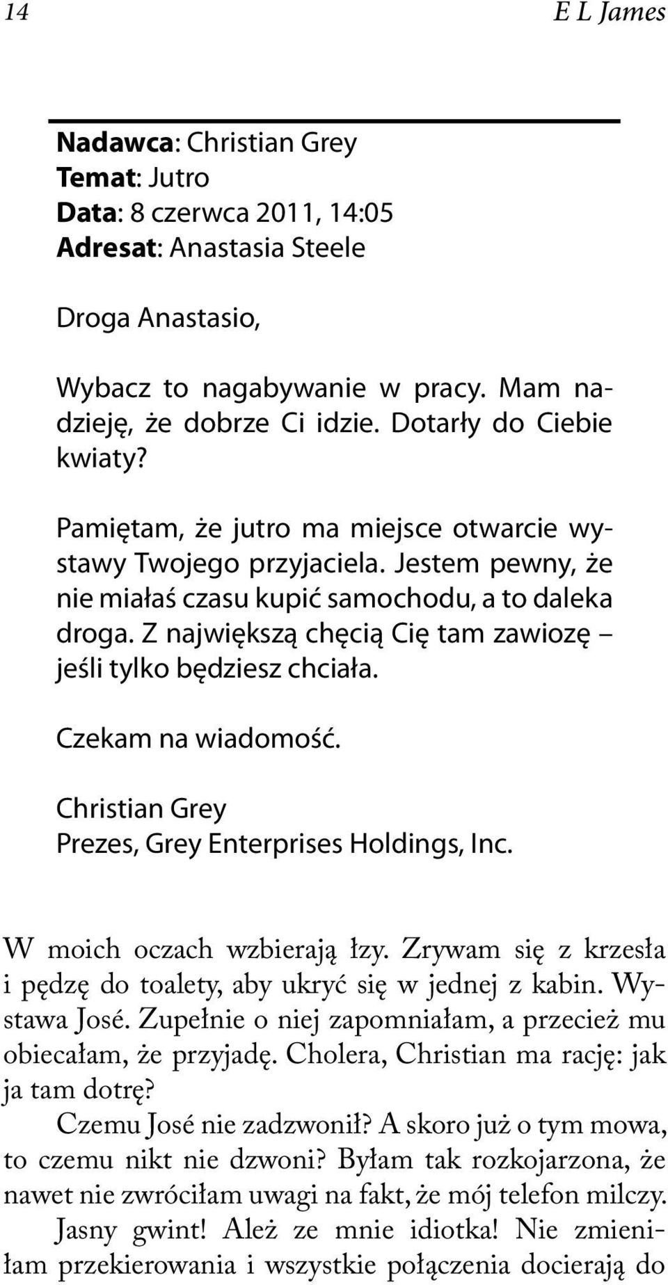Z największą chęcią Cię tam zawiozę jeśli tylko będziesz chciała. Czekam na wiadomość. Christian Grey Prezes, Grey Enterprises Holdings, Inc. W moich oczach wzbierają łzy.