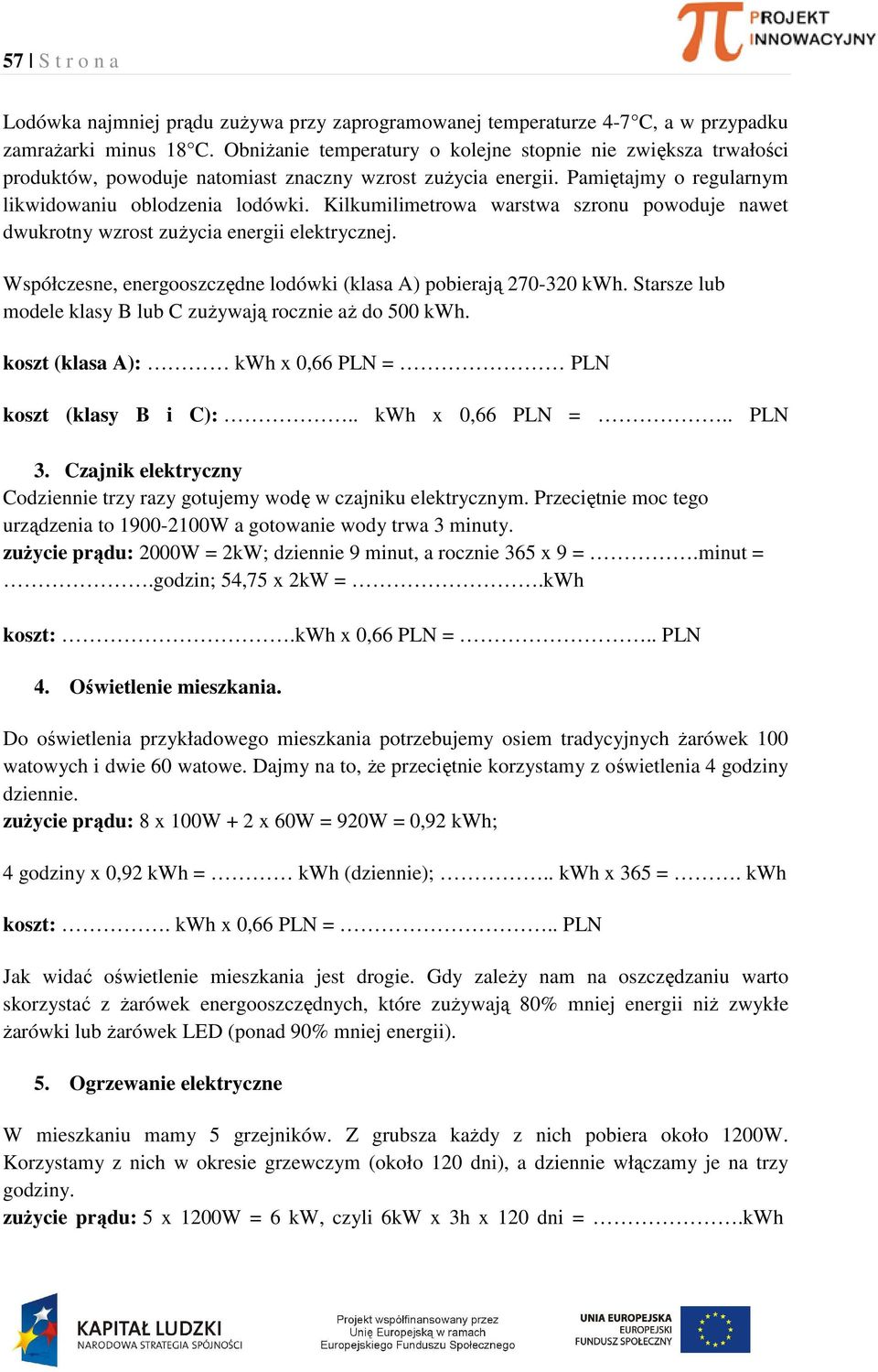 Kilkumilimetrowa warstwa szronu powoduje nawet dwukrotny wzrost zużycia energii elektrycznej. Współczesne, energooszczędne lodówki (klasa A) pobierają 270-320 kwh.