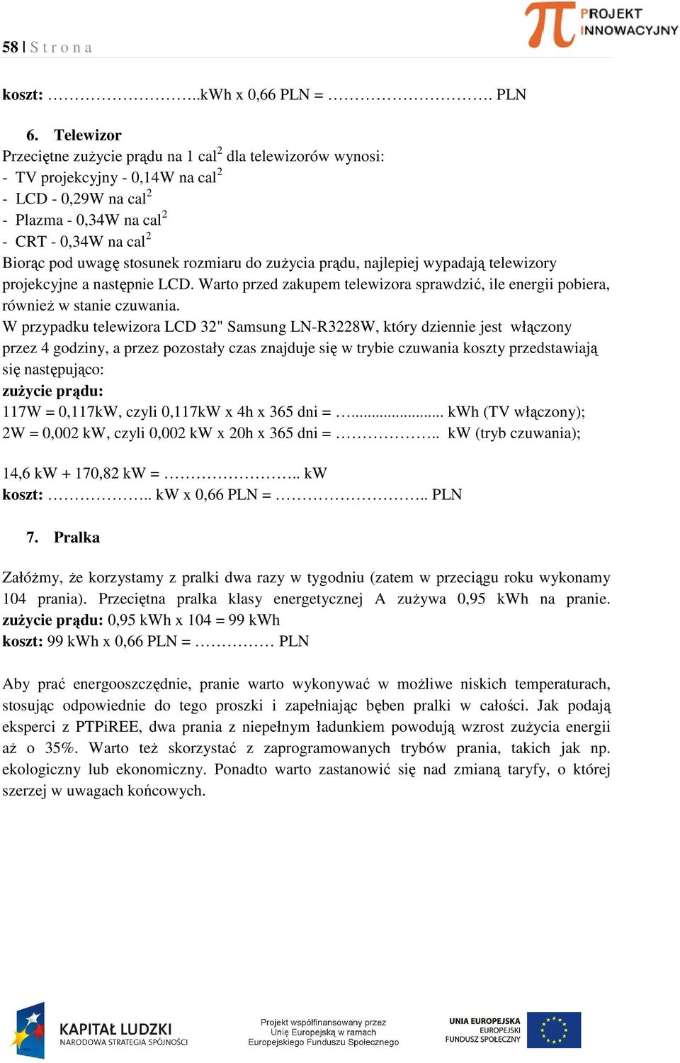 stosunek rozmiaru do zużycia prądu, najlepiej wypadają telewizory projekcyjne a następnie LCD. Warto przed zakupem telewizora sprawdzić, ile energii pobiera, również w stanie czuwania.