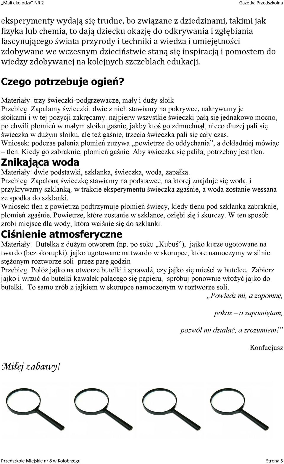 Materiały: trzy świeczki-podgrzewacze, mały i duży słoik Przebieg: Zapalamy świeczki, dwie z nich stawiamy na pokrywce, nakrywamy je słoikami i w tej pozycji zakręcamy.