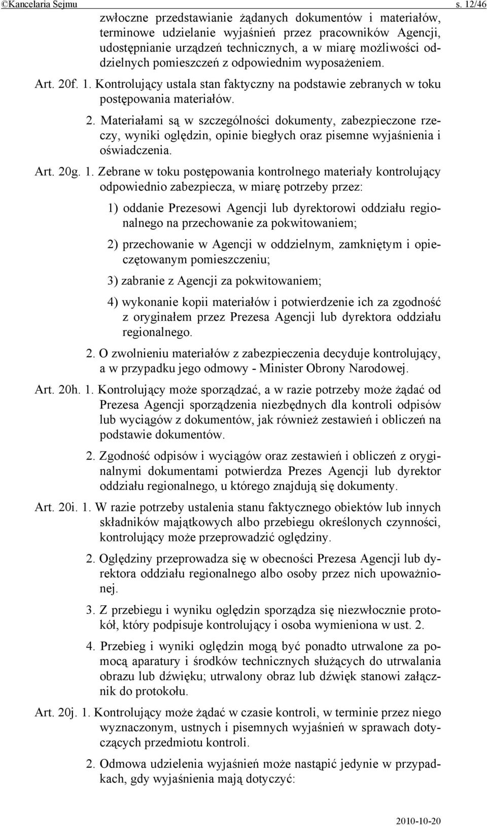 pomieszczeń z odpowiednim wyposażeniem. Art. 20f. 1. Kontrolujący ustala stan faktyczny na podstawie zebranych w toku postępowania materiałów. 2. Materiałami są w szczególności dokumenty, zabezpieczone rzeczy, wyniki oględzin, opinie biegłych oraz pisemne wyjaśnienia i oświadczenia.