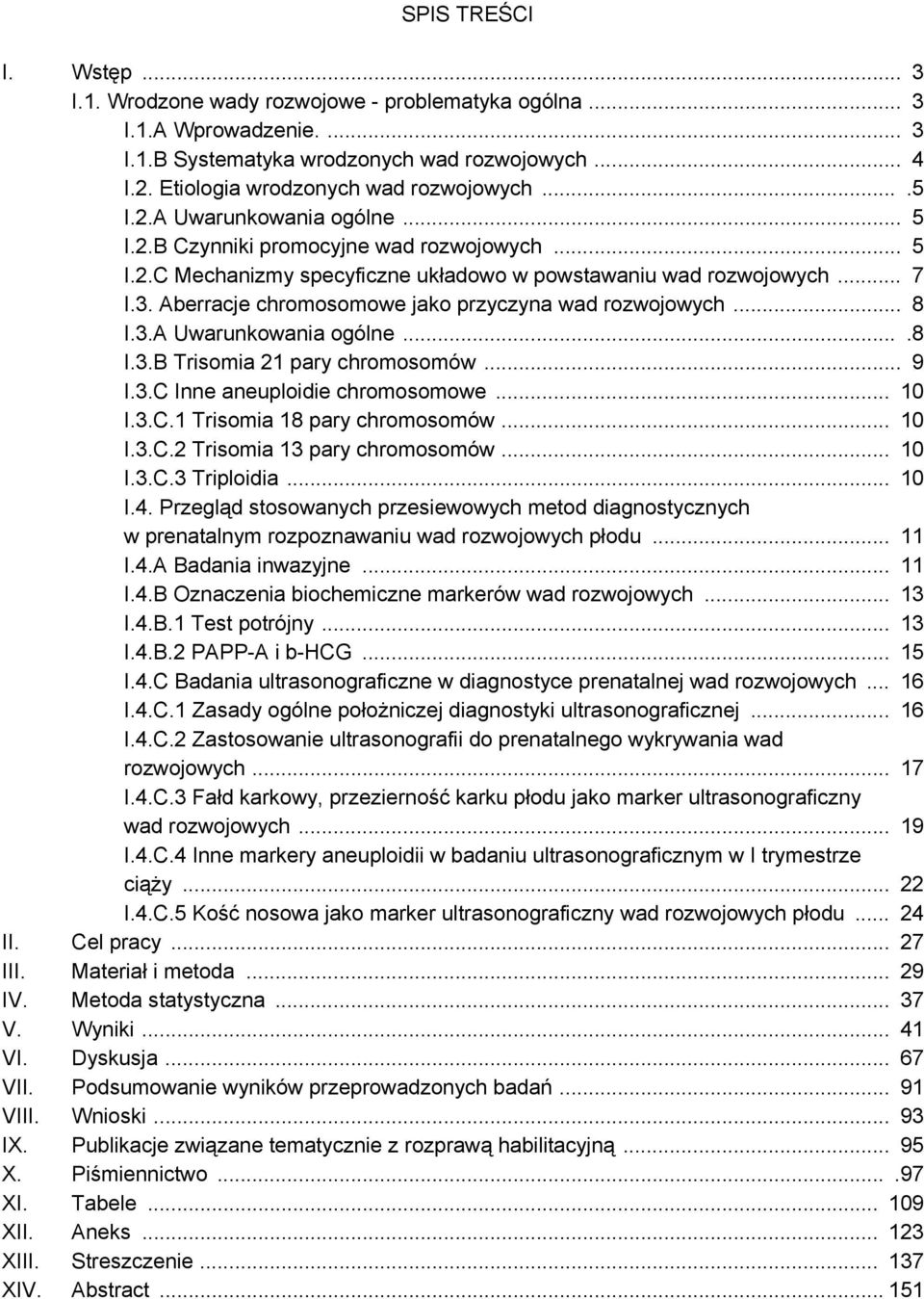 Aberracje chromosomowe jako przyczyna wad rozwojowych... 8 I.3.A Uwarunkowania ogólne....8 I.3.B Trisomia 21 pary chromosomów... 9 I.3.C Inne aneuploidie chromosomowe... 10 I.3.C.1 Trisomia 18 pary chromosomów.