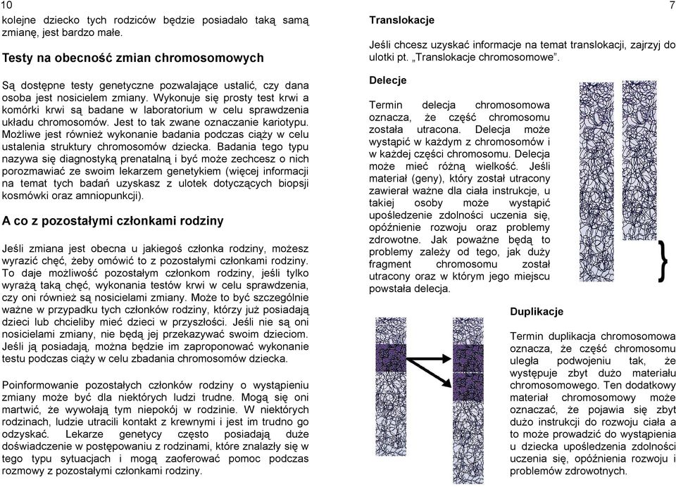 Wykonuje się prosty test krwi a komórki krwi są badane w laboratorium w celu sprawdzenia układu chromosomów. Jest to tak zwane oznaczanie kariotypu.