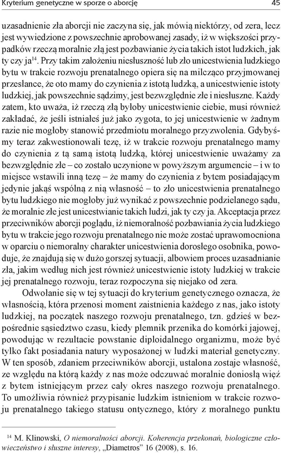 Przy takim założeniu niesłuszność lub zło unicestwienia ludzkiego bytu w trakcie rozwoju prenatalnego opiera się na milcząco przyjmowanej przesłance, że oto mamy do czynienia z istotą ludzką, a