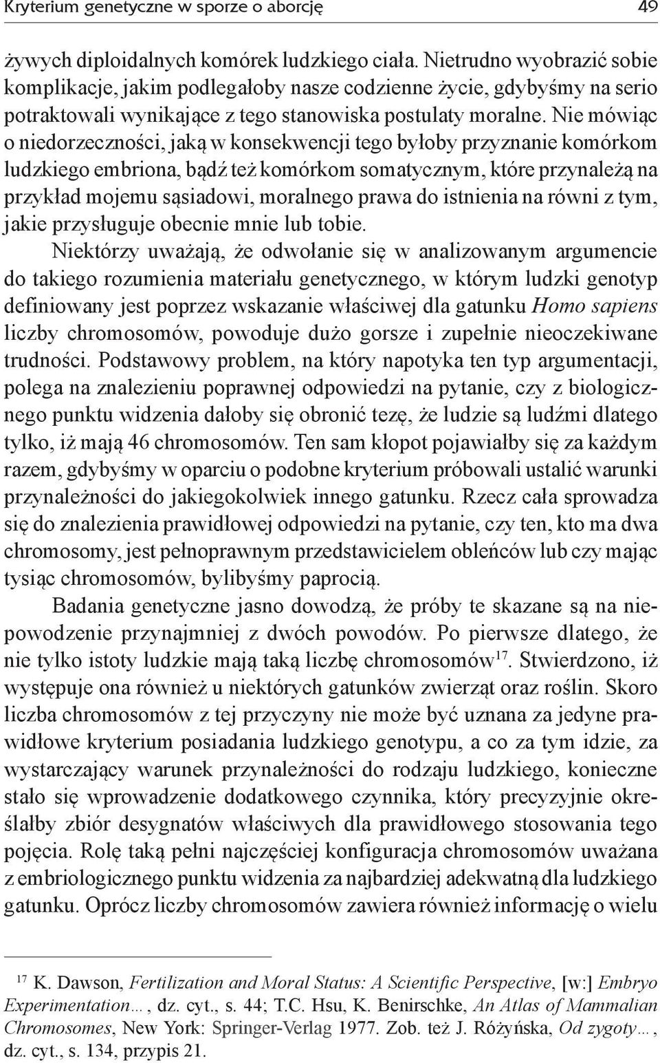 Nie mówiąc o niedorzeczności, jaką w konsekwencji tego byłoby przyznanie komórkom ludzkiego embriona, bądź też komórkom somatycznym, które przynależą na przykład mojemu sąsiadowi, moralnego prawa do